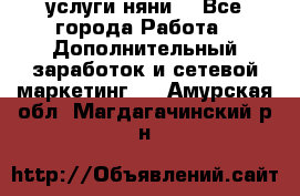 услуги няни  - Все города Работа » Дополнительный заработок и сетевой маркетинг   . Амурская обл.,Магдагачинский р-н